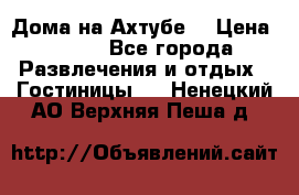 Дома на Ахтубе. › Цена ­ 500 - Все города Развлечения и отдых » Гостиницы   . Ненецкий АО,Верхняя Пеша д.